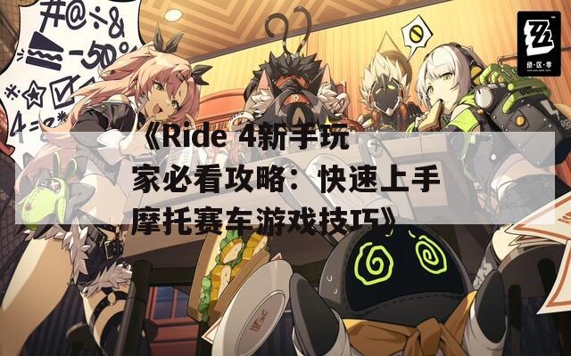 《Ride 4新手玩家必看攻略：快速上手摩托赛车游戏技巧》