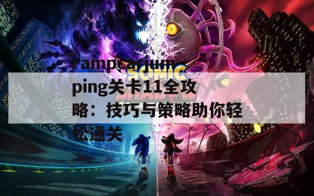 rampcarjumping关卡11全攻略：技巧与策略助你轻松通关