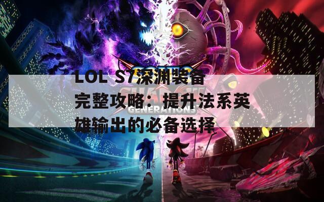 LOL S7深渊装备完整攻略：提升法系英雄输出的必备选择