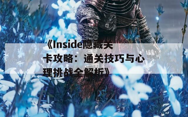 《Inside隐藏关卡攻略：通关技巧与心理挑战全解析》