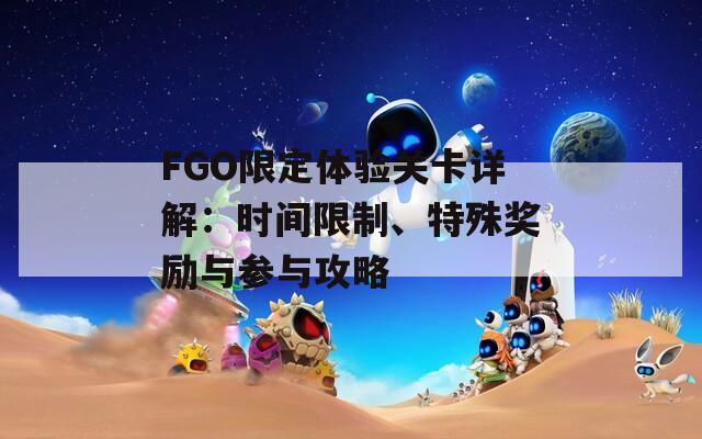 FGO限定体验关卡详解：时间限制、特殊奖励与参与攻略