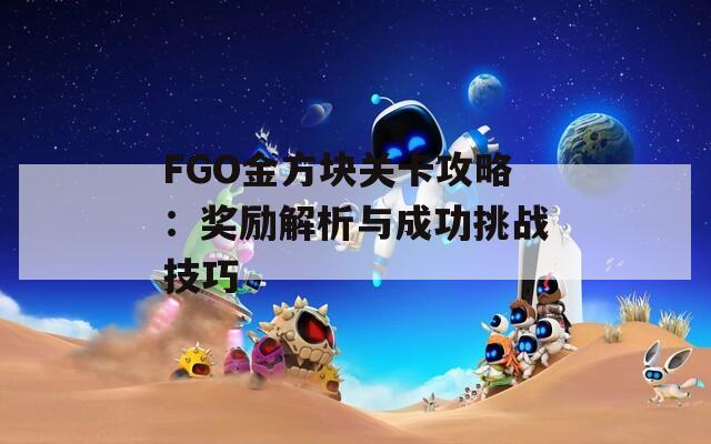 FGO金方块关卡攻略：奖励解析与成功挑战技巧