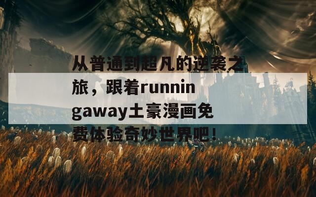 从普通到超凡的逆袭之旅，跟着runningaway土豪漫画免费体验奇妙世界吧！