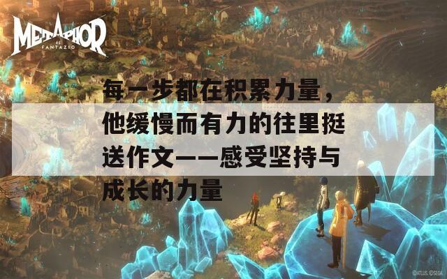 每一步都在积累力量，他缓慢而有力的往里挺送作文——感受坚持与成长的力量