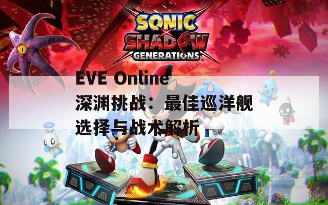 EVE Online深渊挑战：最佳巡洋舰选择与战术解析