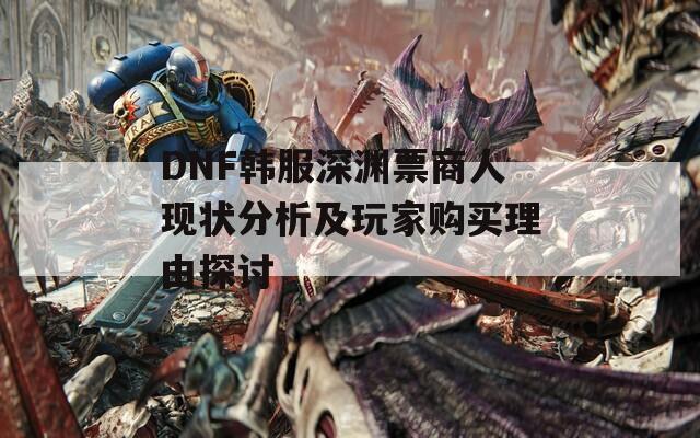 DNF韩服深渊票商人现状分析及玩家购买理由探讨