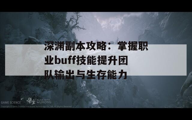 深渊副本攻略：掌握职业buff技能提升团队输出与生存能力