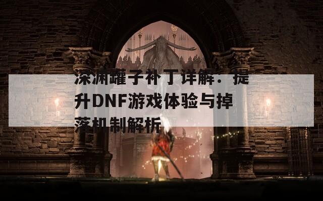 深渊罐子补丁详解：提升DNF游戏体验与掉落机制解析