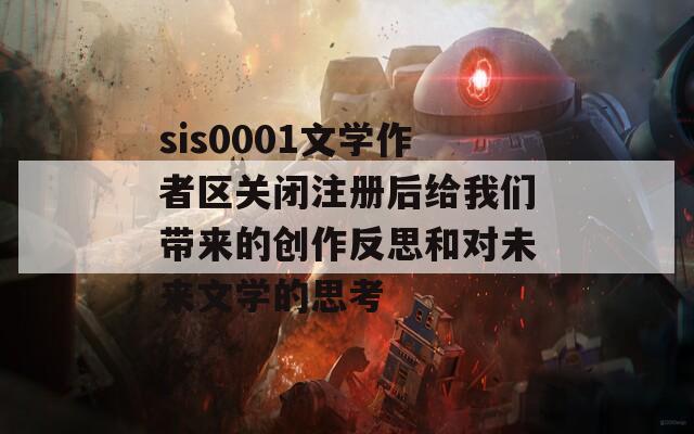 sis0001文学作者区关闭注册后给我们带来的创作反思和对未来文学的思考