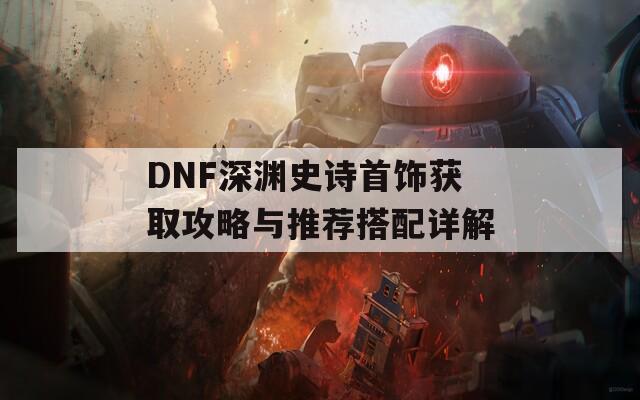 DNF深渊史诗首饰获取攻略与推荐搭配详解