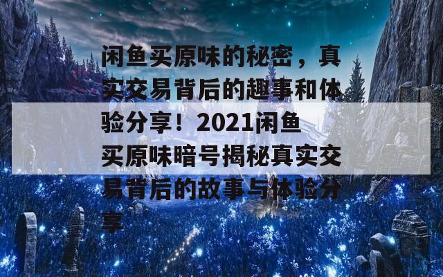 闲鱼买原味的秘密，真实交易背后的趣事和体验分享！2021闲鱼买原味暗号揭秘真实交易背后的故事与体验分享