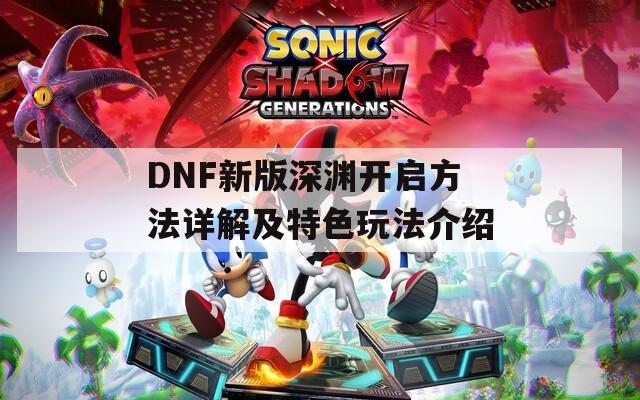 DNF新版深渊开启方法详解及特色玩法介绍