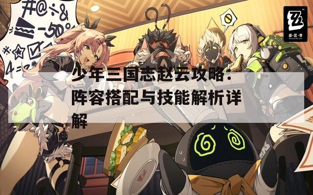 少年三国志赵云攻略：阵容搭配与技能解析详解