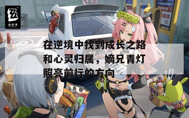 在逆境中找到成长之路和心灵归属，嫡兄青灯照亮前行的方向