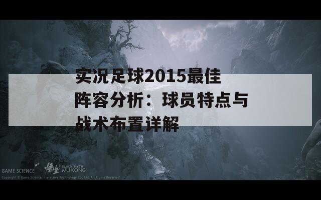 实况足球2015最佳阵容分析：球员特点与战术布置详解