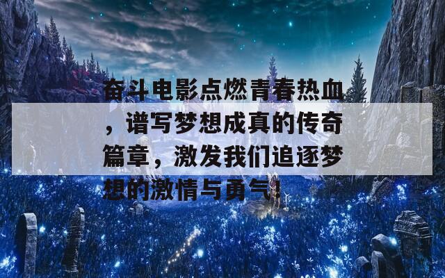 奋斗电影点燃青春热血，谱写梦想成真的传奇篇章，激发我们追逐梦想的激情与勇气！