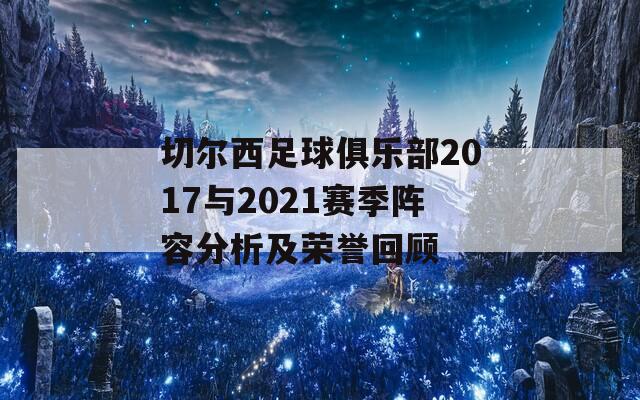 切尔西足球俱乐部2017与2021赛季阵容分析及荣誉回顾