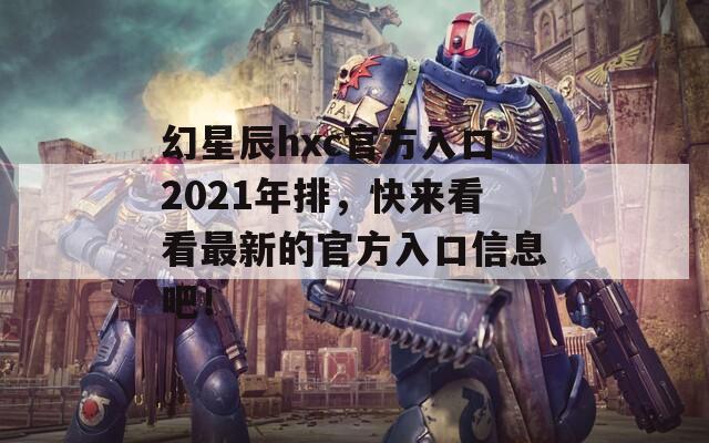 幻星辰hxc官方入口2021年排，快来看看最新的官方入口信息吧！