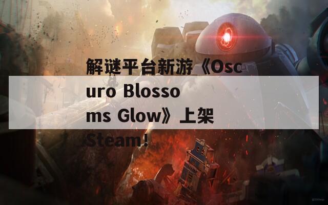 解谜平台新游《Oscuro Blossoms Glow》上架Steam！