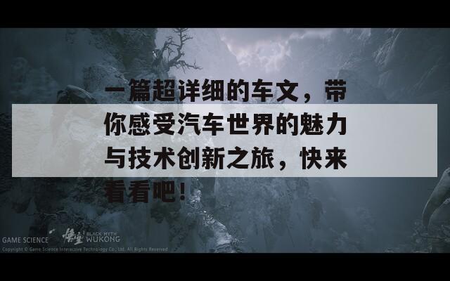 一篇超详细的车文，带你感受汽车世界的魅力与技术创新之旅，快来看看吧！