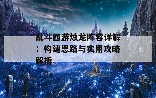 乱斗西游烛龙阵容详解：构建思路与实用攻略解析