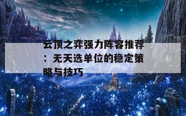 云顶之弈强力阵容推荐：无天选单位的稳定策略与技巧