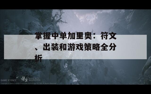 掌握中单加里奥：符文、出装和游戏策略全分析