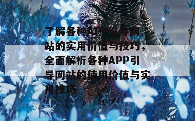 了解各种APP引导网站的实用价值与技巧，全面解析各种APP引导网站的使用价值与实用技巧