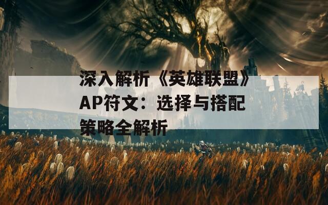 深入解析《英雄联盟》AP符文：选择与搭配策略全解析