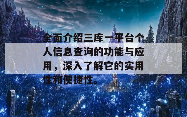 全面介绍三库一平台个人信息查询的功能与应用，深入了解它的实用性和便捷性。