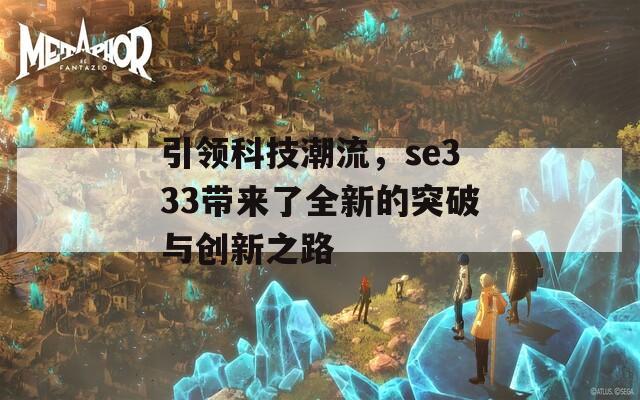 引领科技潮流，se333带来了全新的突破与创新之路