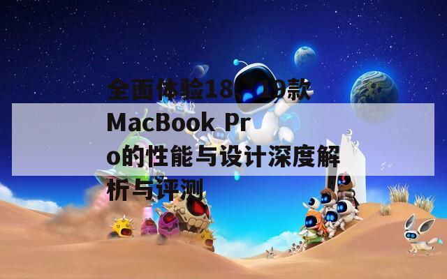 全面体验18、19款MacBook Pro的性能与设计深度解析与评测