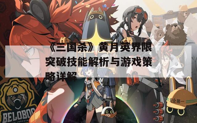 《三国杀》黄月英界限突破技能解析与游戏策略详解