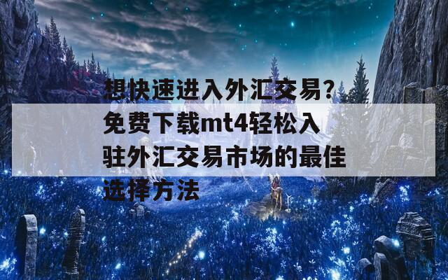 想快速进入外汇交易？免费下载mt4轻松入驻外汇交易市场的最佳选择方法