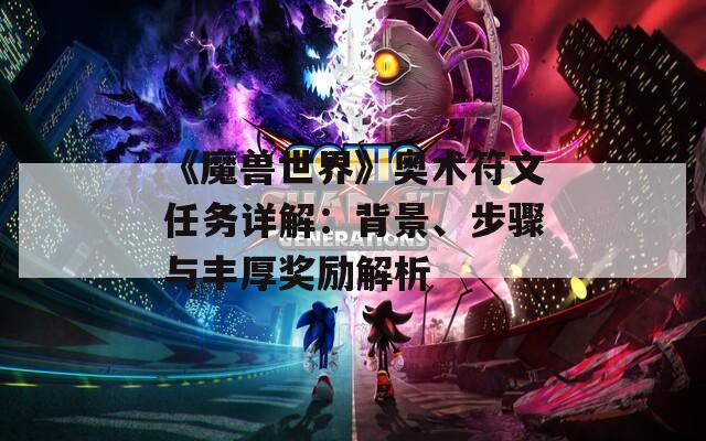 《魔兽世界》奥术符文任务详解：背景、步骤与丰厚奖励解析