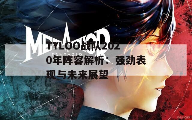 TYLOO战队2020年阵容解析：强劲表现与未来展望