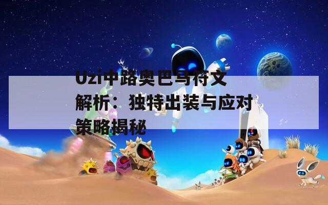 Uzi中路奥巴马符文解析：独特出装与应对策略揭秘