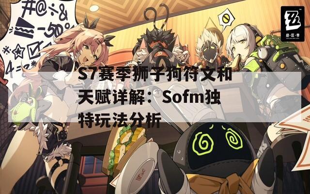 S7赛季狮子狗符文和天赋详解：Sofm独特玩法分析