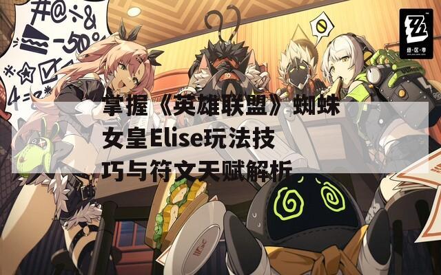 掌握《英雄联盟》蜘蛛女皇Elise玩法技巧与符文天赋解析