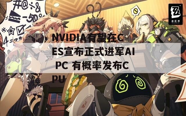 NVIDIA有望在CES宣布正式进军AI PC 有概率发布CPU