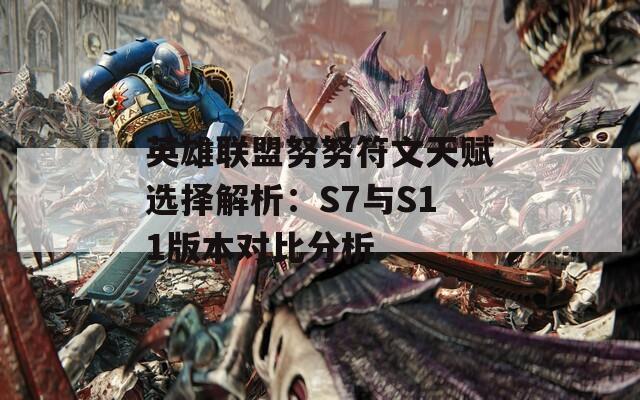 英雄联盟努努符文天赋选择解析：S7与S11版本对比分析