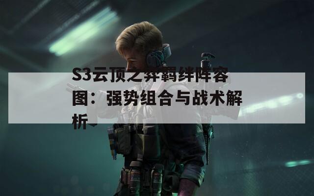 S3云顶之弈羁绊阵容图：强势组合与战术解析