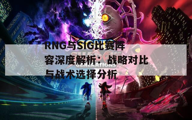 RNG与SIG比赛阵容深度解析：战略对比与战术选择分析