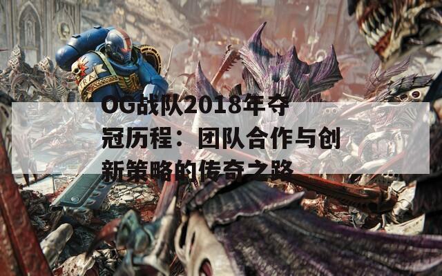 OG战队2018年夺冠历程：团队合作与创新策略的传奇之路