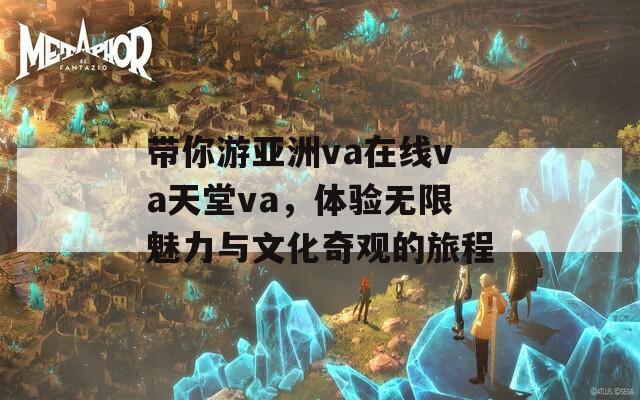 带你游亚洲va在线va天堂va，体验无限魅力与文化奇观的旅程