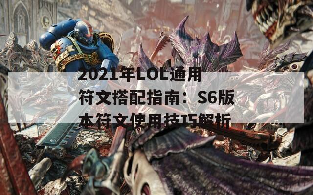 2021年LOL通用符文搭配指南：S6版本符文使用技巧解析