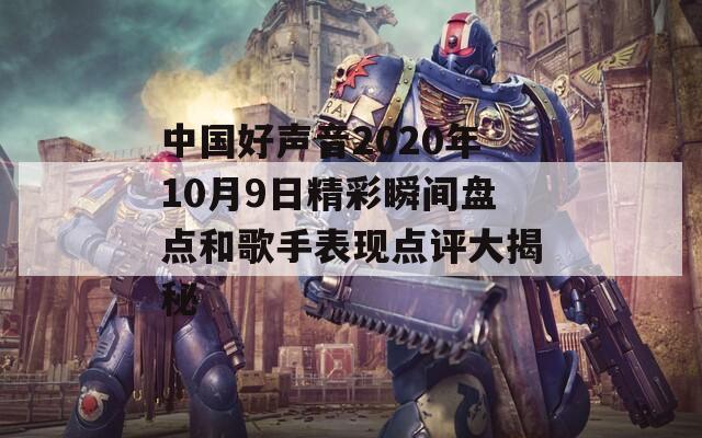 中国好声音2020年10月9日精彩瞬间盘点和歌手表现点评大揭秘