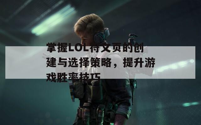 掌握LOL符文页的创建与选择策略，提升游戏胜率技巧