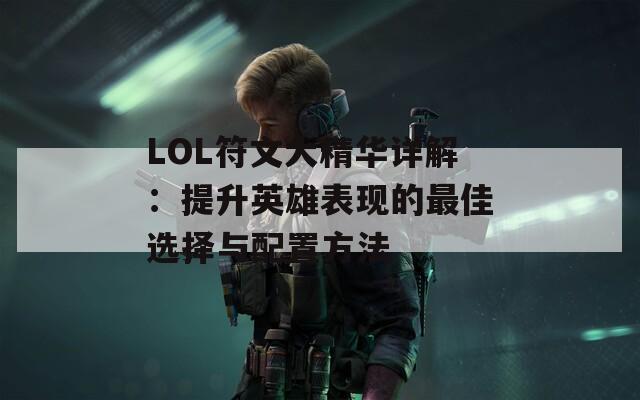 LOL符文大精华详解：提升英雄表现的最佳选择与配置方法