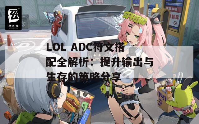 LOL ADC符文搭配全解析：提升输出与生存的策略分享